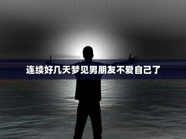 连续好几天梦见男朋友不爱自己了