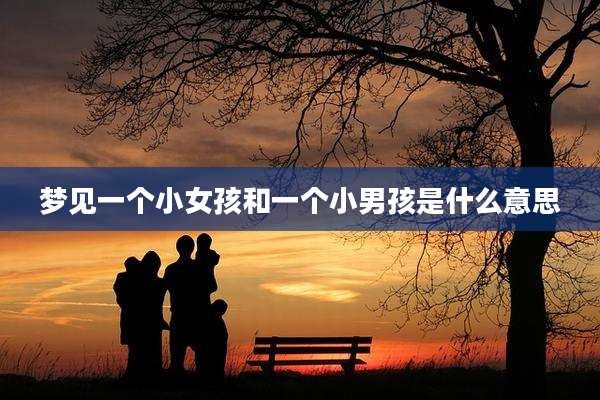 梦见一个小女孩和一个小男孩是什么意思