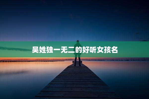 吴姓独一无二的好听女孩名