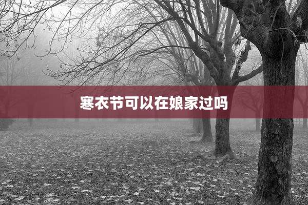 寒衣节可以在娘家过吗