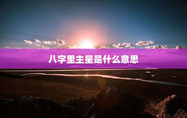 八字里主星是什么意思