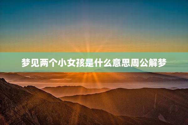 梦见两个小女孩是什么意思周公解梦
