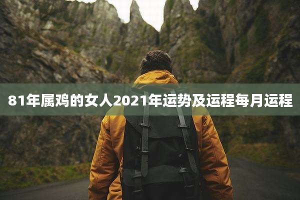 81年属鸡的女人2021年运势及运程每月运程
