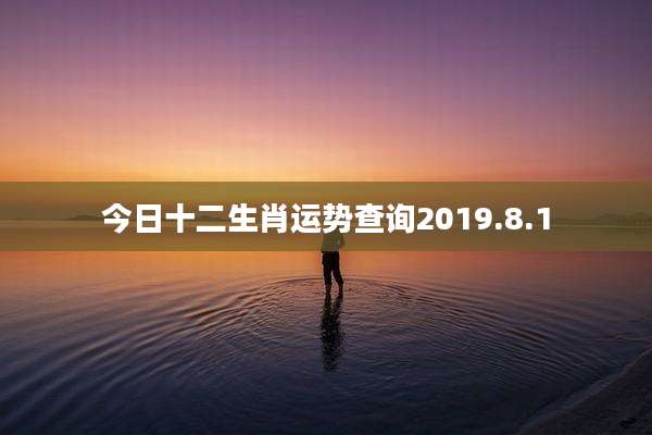 今日十二生肖运势查询2019.8.1