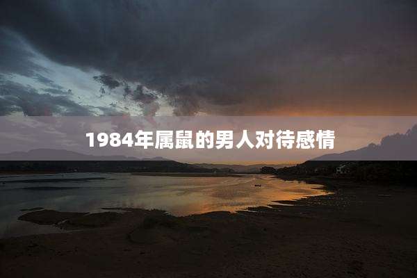 1984年属鼠的男人对待感情