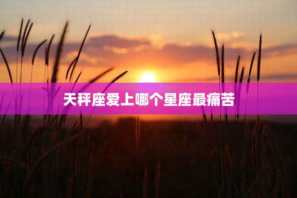 天秤座爱上哪个星座最痛苦