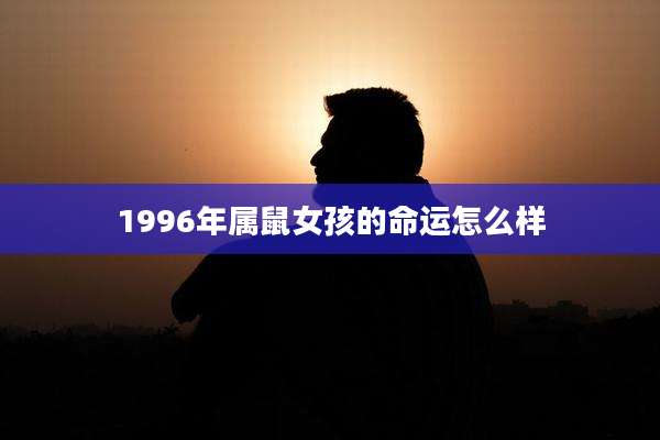 1996年属鼠女孩的命运怎么样
