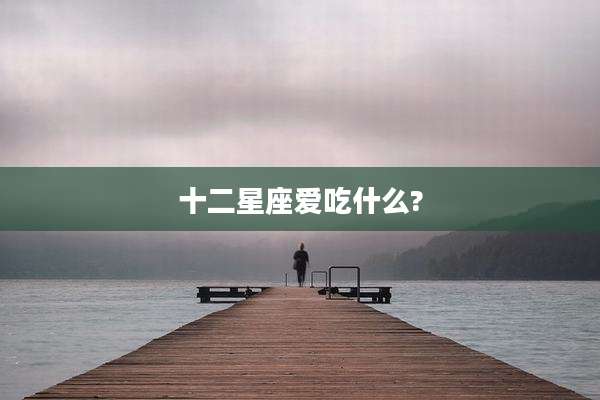 十二星座爱吃什么?