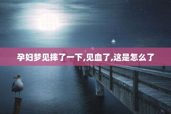 孕妇梦见摔了一下,见血了,这是怎么了