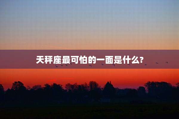 天秤座最可怕的一面是什么?