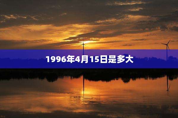 1996年4月15日是多大