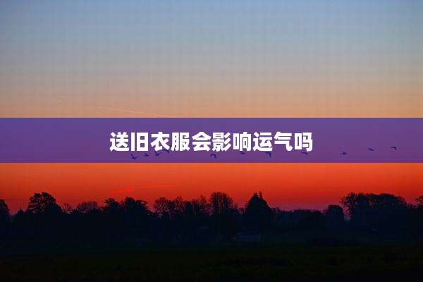 送旧衣服会影响运气吗