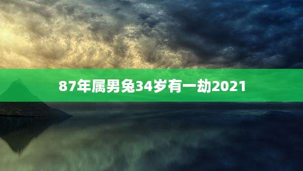 87年属男兔34岁有一劫2021