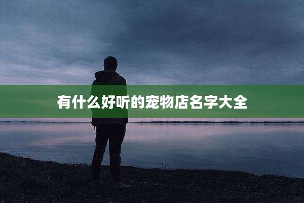 有什么好听的宠物店名字大全