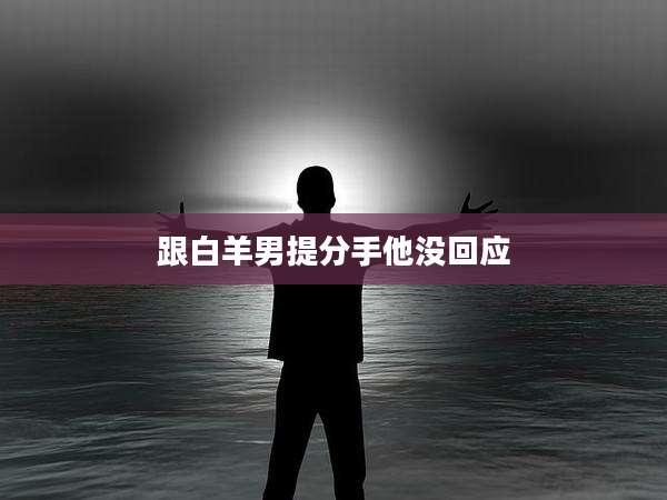 跟白羊男提分手他没回应