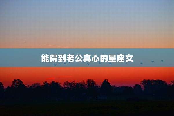 能得到老公真心的星座女