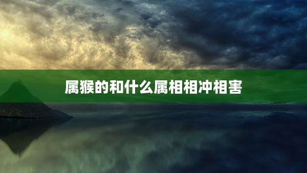 属猴的和什么属相相冲相害