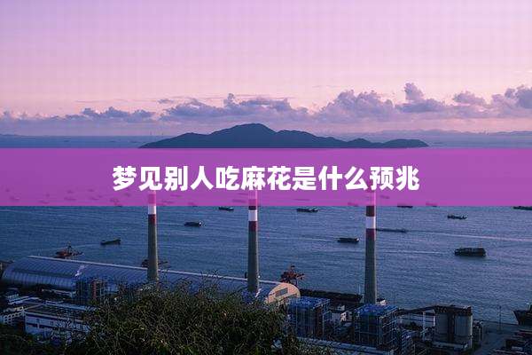 梦见别人吃麻花是什么预兆