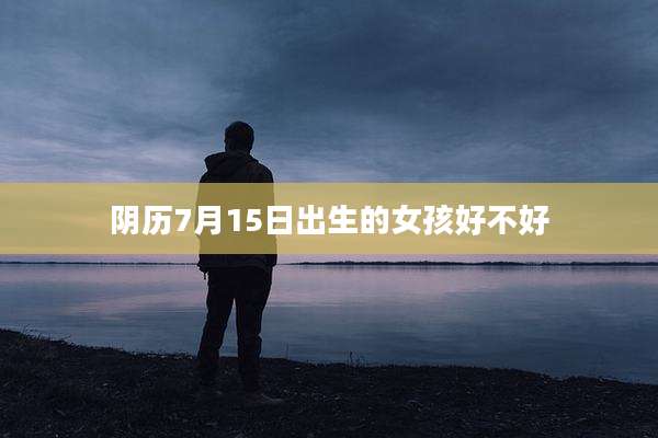 阴历7月15日出生的女孩好不好