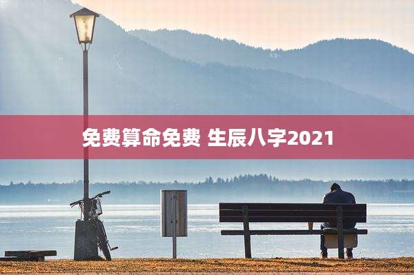 免费算命免费 生辰八字2021