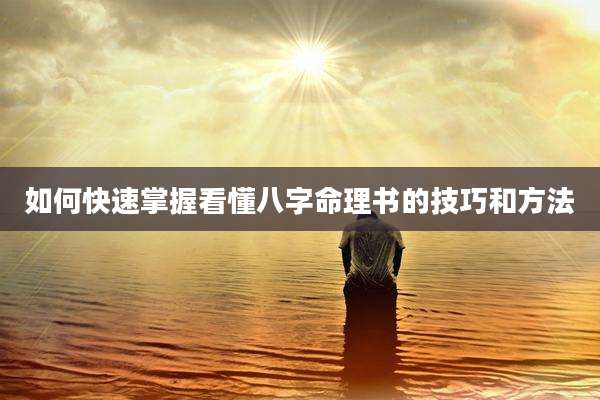 如何快速掌握看懂八字命理书的技巧和方法