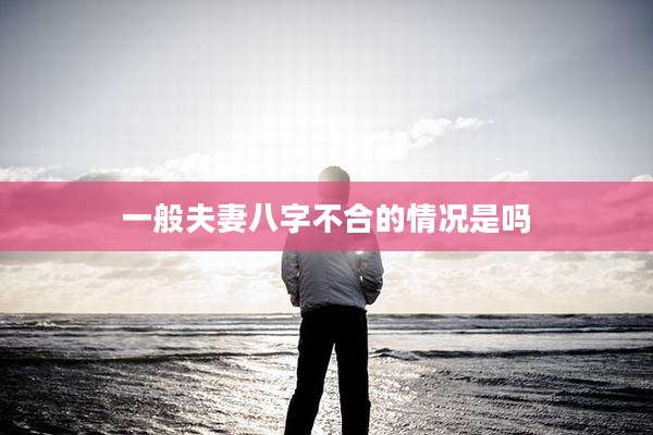 一般夫妻八字不合的情况是吗