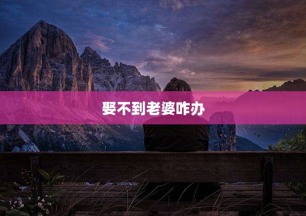 娶不到老婆咋办