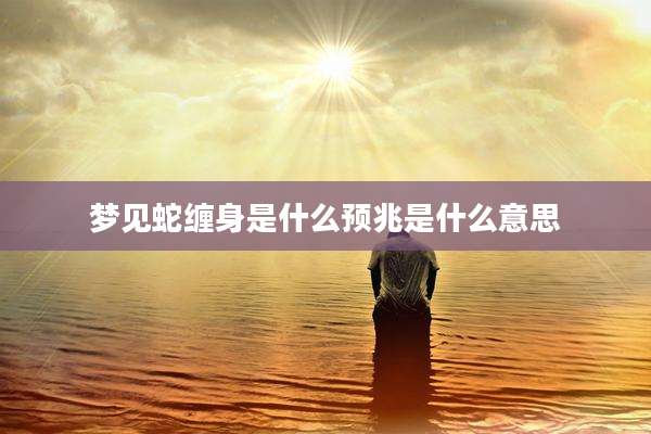 梦见蛇缠身是什么预兆是什么意思