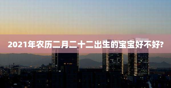 2021年农历二月二十二出生的宝宝好不好?