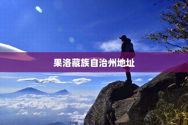 果洛藏族自治州地址