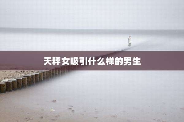 天秤女吸引什么样的男生