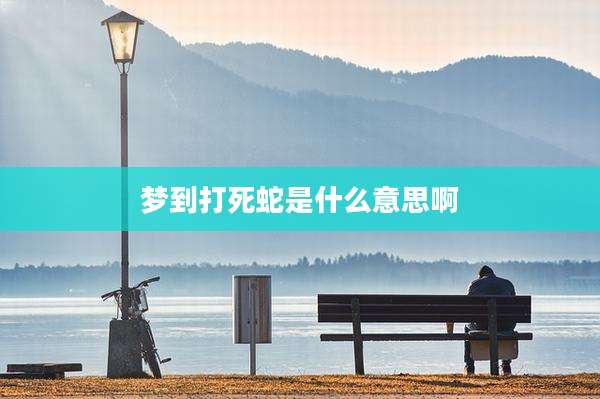 梦到打死蛇是什么意思啊