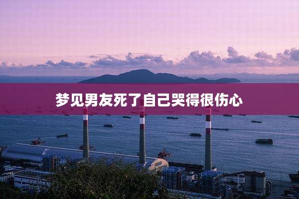 梦见男友死了自己哭得很伤心