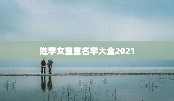 姓李女宝宝名字大全2021