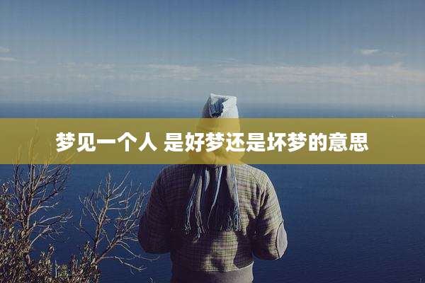 梦见一个人 是好梦还是坏梦的意思