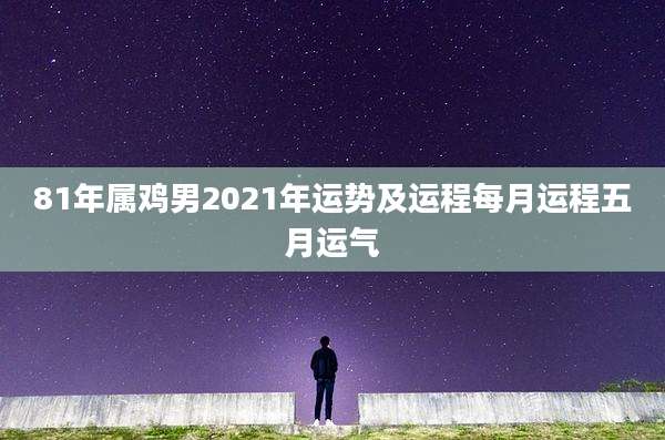 81年属鸡男2021年运势及运程每月运程五月运气
