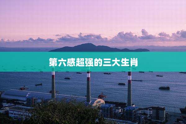 第六感超强的三大生肖