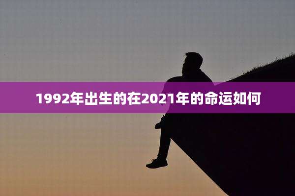 1992年出生的在2021年的命运如何