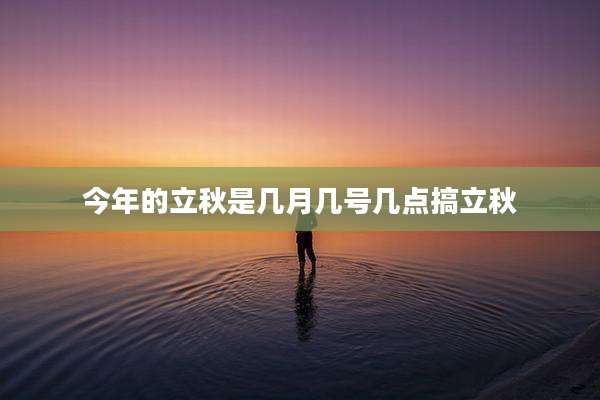 今年的立秋是几月几号几点搞立秋