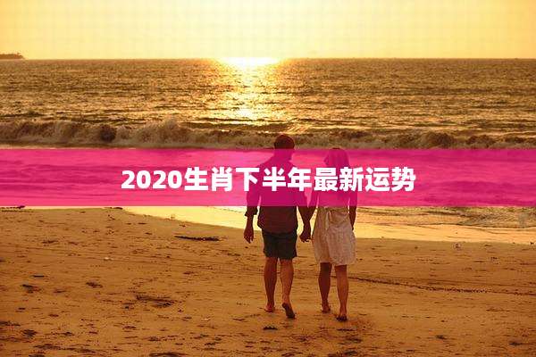 2020生肖下半年最新运势