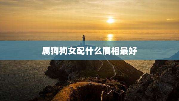 属狗狗女配什么属相最好