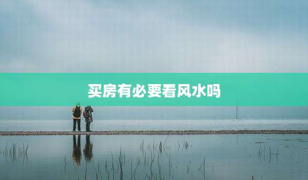 买房有必要看风水吗