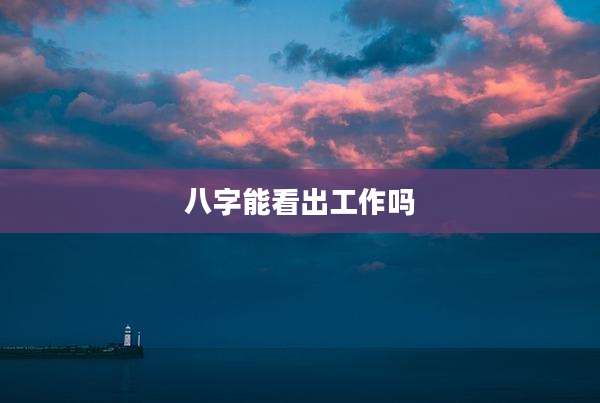 八字能看出工作吗