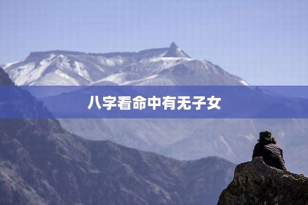 八字看命中有无子女