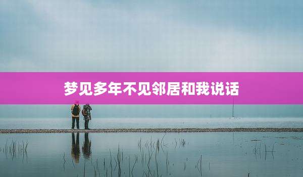 梦见多年不见邻居和我说话