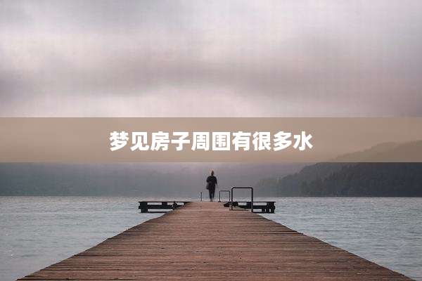 梦见房子周围有很多水