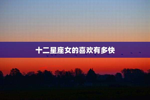 十二星座女的喜欢有多快