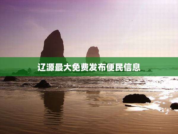 辽源最大免费发布便民信息