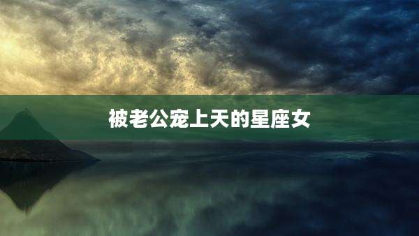 被老公宠上天的星座女