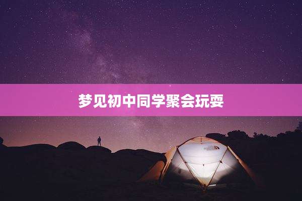 梦见初中同学聚会玩耍